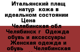  Итальянский плащ натур. кожа в идеальном состоянии › Цена ­ 4 500 - Челябинская обл., Челябинск г. Одежда, обувь и аксессуары » Женская одежда и обувь   . Челябинская обл.,Челябинск г.